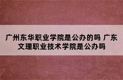 广州东华职业学院是公办的吗 广东文理职业技术学院是公办吗